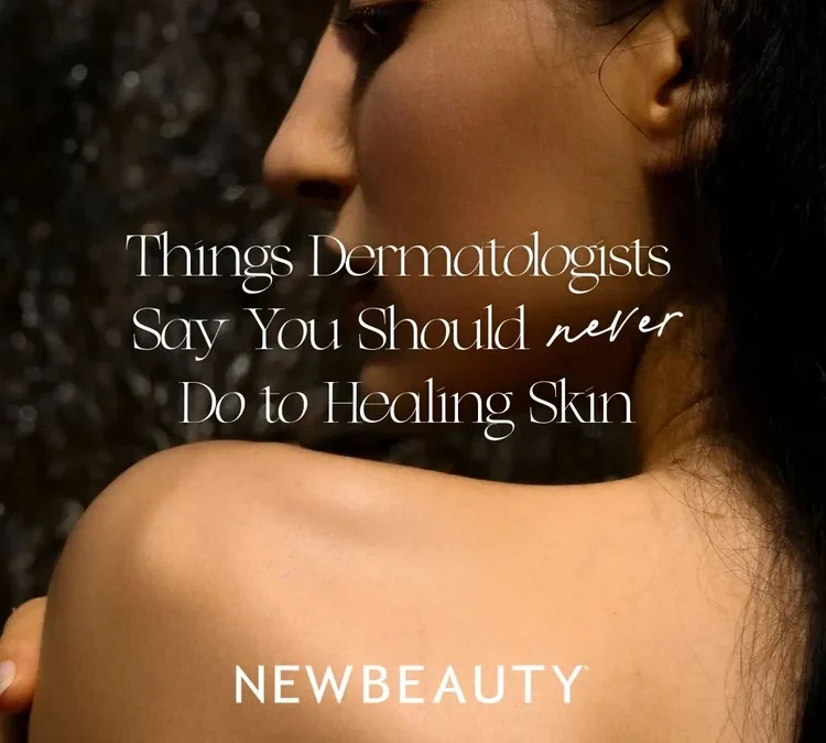 Things Dermatologists Say You Should Never Do to Healing Skin